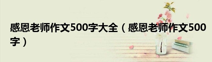 感恩老师作文500字大全(感恩老师作文500字)