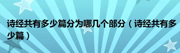 诗经共有多少篇分为哪几个部分(诗经共有多少篇)