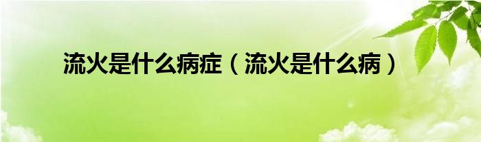 流火是什么病症(流火是什么病)