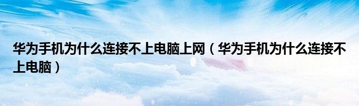 华为手机为什么连接不上电脑上网(华为手机为什么连接不上电脑)