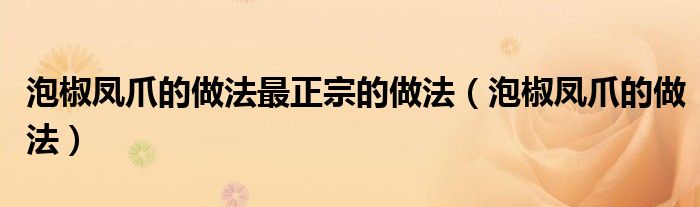 泡椒凤爪的做法最正宗的做法(泡椒凤爪的做法)