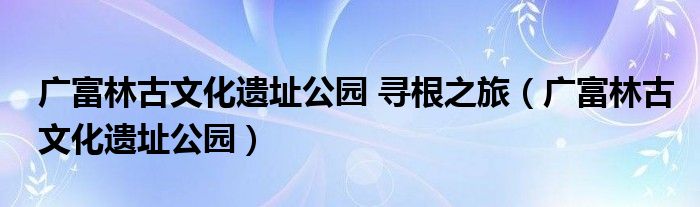 广富林古文化遗址公园 寻根之旅(广富林古文化遗址公园)