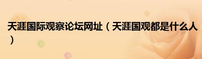 天涯国际观察论坛网址(天涯国观都是什么人)