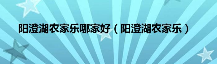 阳澄湖农家乐哪家好(阳澄湖农家乐)