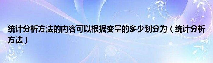 统计分析方法的内容可以根据变量的多少划分为(统计分析方法)