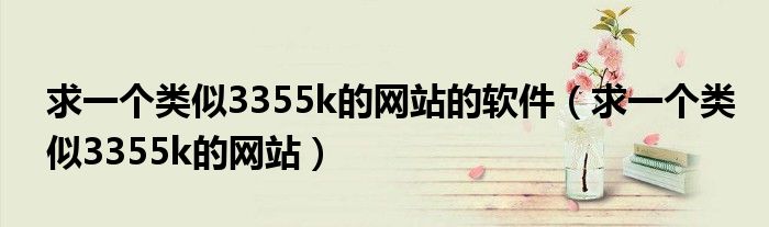 求一个类似3355k的网站的软件(求一个类似3355k的网站)