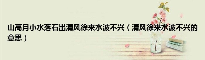 山高月小水落石出清风徐来水波不兴(清风徐来水波不兴的意思)