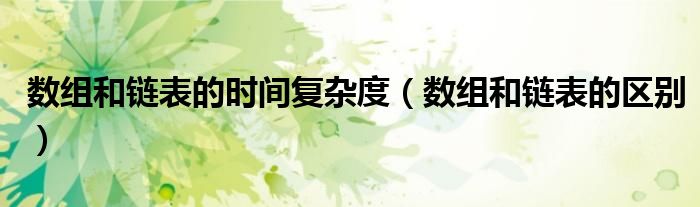 数组和链表的时间复杂度(数组和链表的区别)