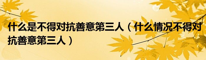 什么是不得对抗善意第三人(什么情况不得对抗善意第三人)