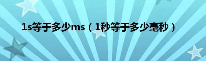 1s等于多少ms(1秒等于多少毫秒)