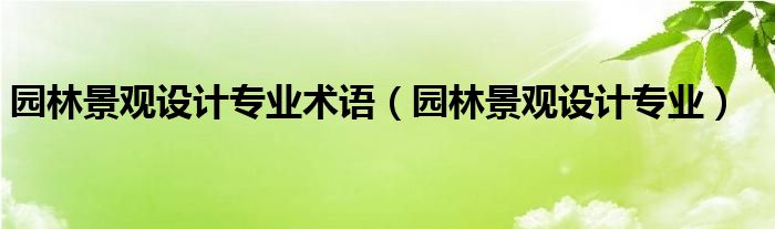 园林景观设计专业术语(园林景观设计专业)
