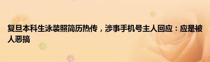复旦本科生泳装照简历热传,涉事手机号主人回应:应是被人恶搞