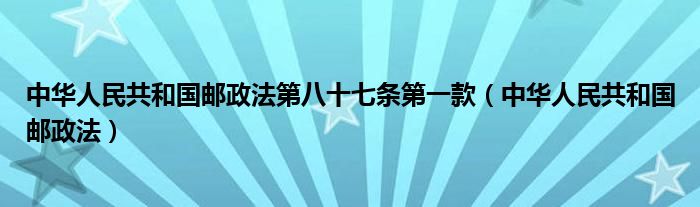 中华人民共和国邮政法第八十七条第一款(中华人民共和国邮政法)