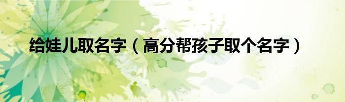 给娃儿取名字(高分帮孩子取个名字)