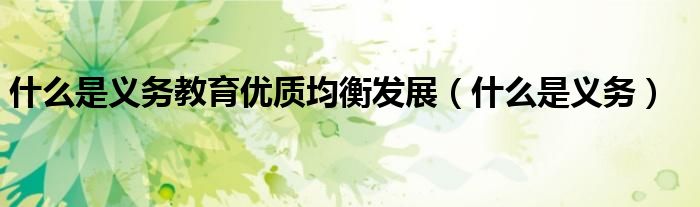 什么是义务教育优质均衡发展(什么是义务)