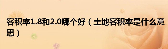 容积率1.8和2.0哪个好(土地容积率是什么意思)