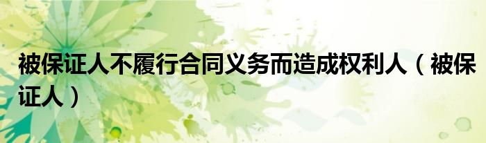 被保证人不履行合同义务而造成权利人(被保证人)