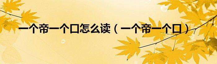一个帝一个口怎么读(一个帝一个口)