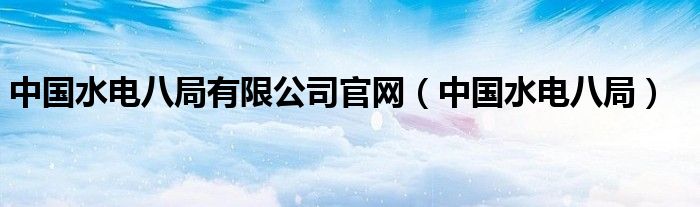 中国水电八局有限公司官网(中国水电八局)