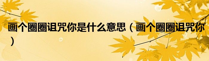画个圈圈诅咒你是什么意思(画个圈圈诅咒你)