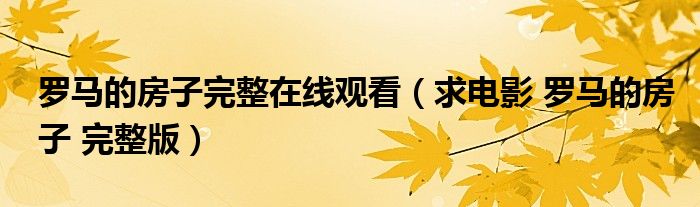 罗马的房子完整在线观看(求电影 罗马的房子 完整版)