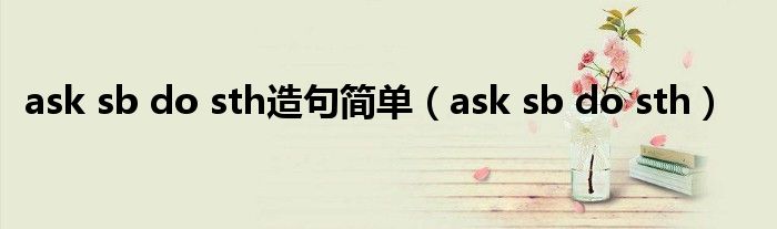 ask sb do sth造句简单(ask sb do sth)