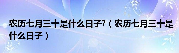 农历七月三十是什么日子?(农历七月三十是什么日子)