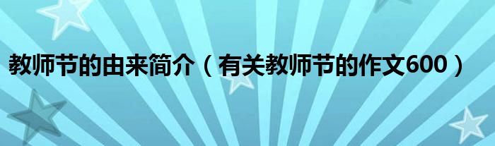 教师节的由来简介(有关教师节的作文600)