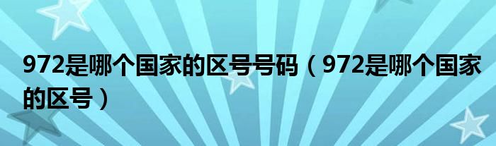 972是哪个国家的区号号码(972是哪个国家的区号)
