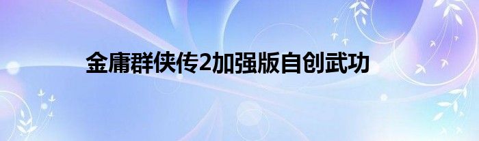 金庸群侠传2加强版自创武功