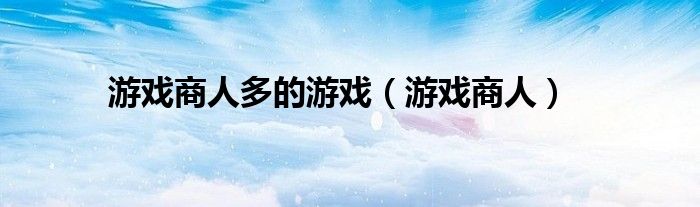 游戏商人多的游戏(游戏商人)