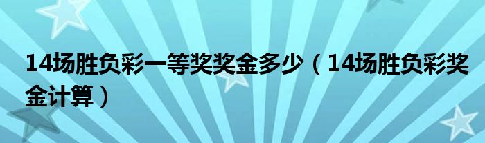 14场胜负彩一等奖奖金多少(14场胜负彩奖金计算)