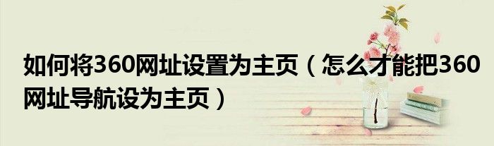 如何将360网址设置为主页(怎么才能把360网址导航设为主页)