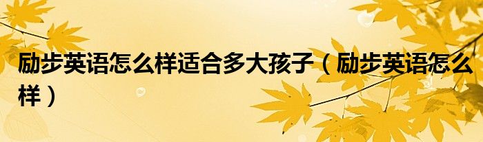 励步英语怎么样适合多大孩子(励步英语怎么样)