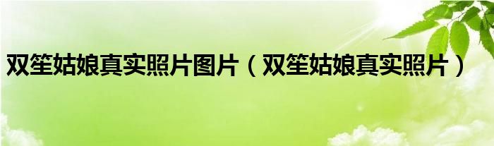 双笙姑娘真实照片图片(双笙姑娘真实照片)