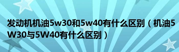 发动机机油5w30和5w40有什么区别(机油5W30与5W40有什么区别)