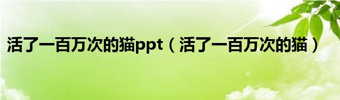 活了一百万次的猫ppt(活了一百万次的猫)
