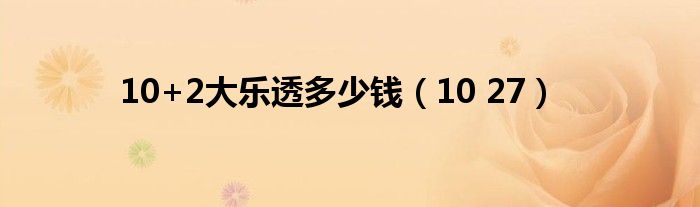 10+2大乐透多少钱(10 27)