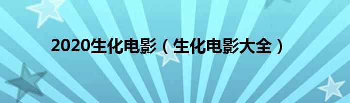 2020生化电影(生化电影大全)