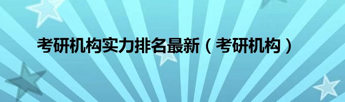 考研机构实力排名最新(考研机构)