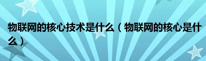物联网的核心技术是什么(物联网的核心是什么)