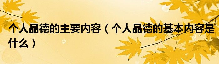 个人品德的主要内容(个人品德的基本内容是什么)