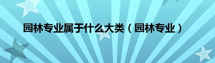 园林专业属于什么大类(园林专业)