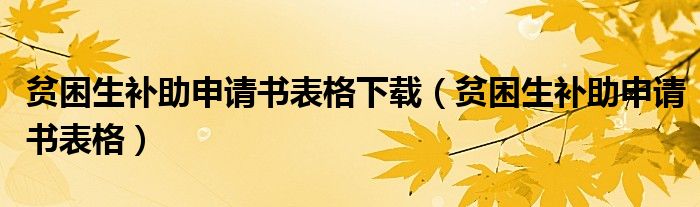 贫困生补助申请书表格下载(贫困生补助申请书表格)