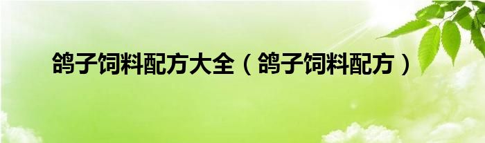 鸽子饲料配方大全(鸽子饲料配方)