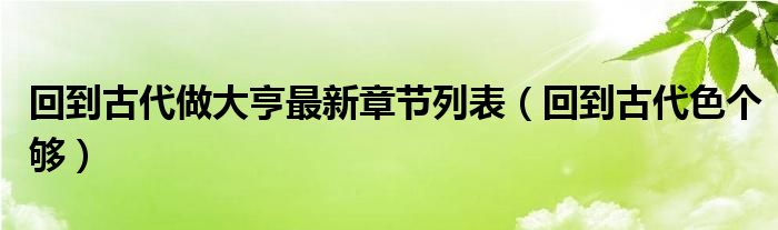 回到古代做大亨最新章节列表(回到古代色个够)