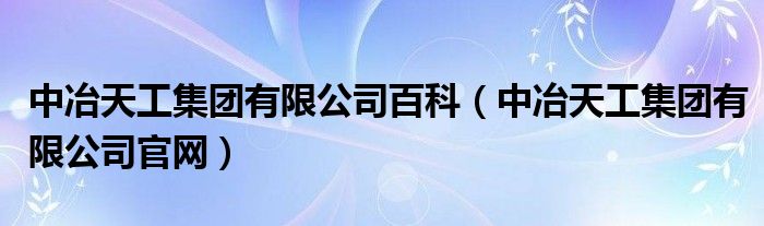 中冶天工集团有限公司百科(中冶天工集团有限公司官网)