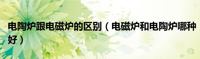 电陶炉跟电磁炉的区别(电磁炉和电陶炉哪种好)