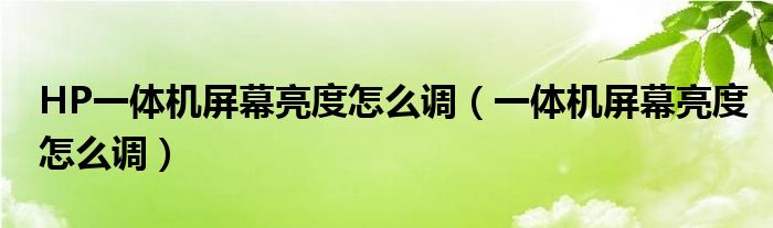HP一体机屏幕亮度怎么调(一体机屏幕亮度怎么调)