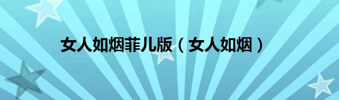 女人如烟菲儿版(女人如烟)